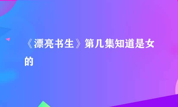 《漂亮书生》第几集知道是女的