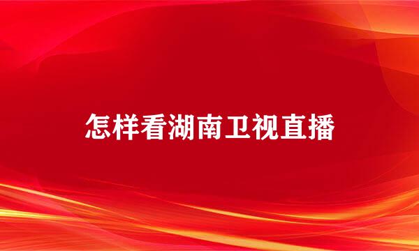 怎样看湖南卫视直播