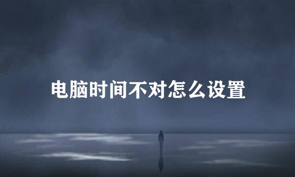电脑时间不对怎么设置