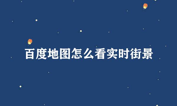 百度地图怎么看实时街景