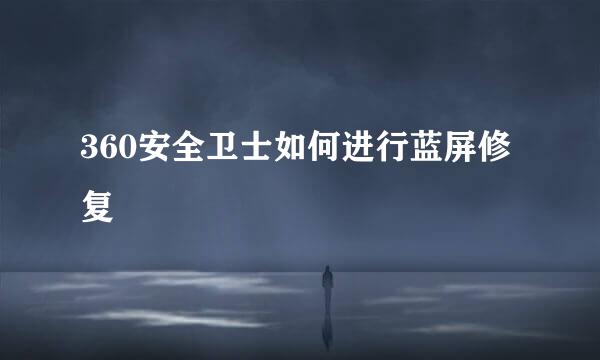360安全卫士如何进行蓝屏修复