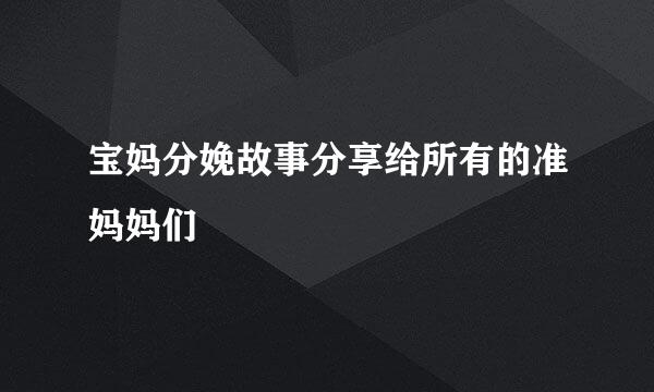 宝妈分娩故事分享给所有的准妈妈们