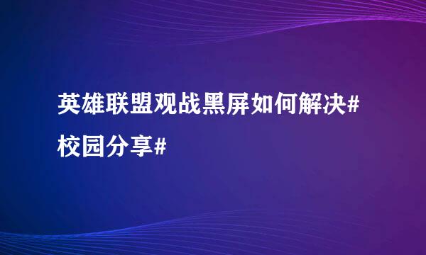 英雄联盟观战黑屏如何解决#校园分享#
