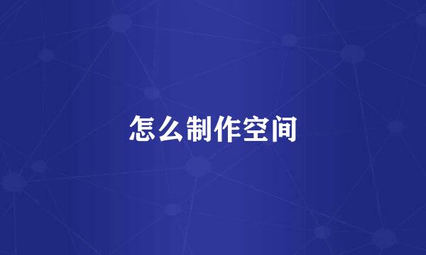 怎么制作空间