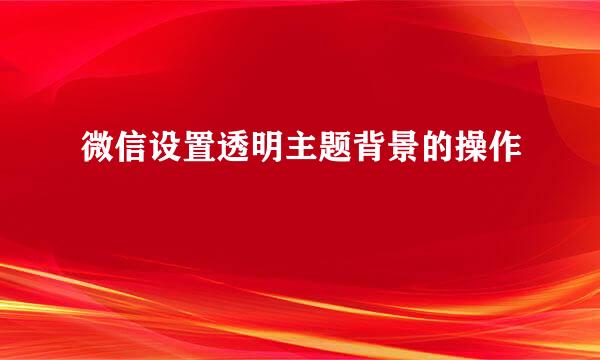 微信设置透明主题背景的操作