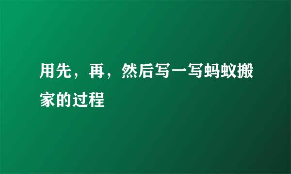 用先，再，然后写一写蚂蚁搬家的过程