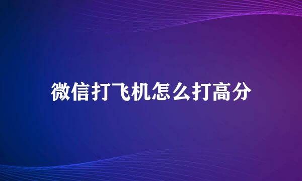 微信打飞机怎么打高分