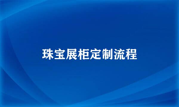 珠宝展柜定制流程