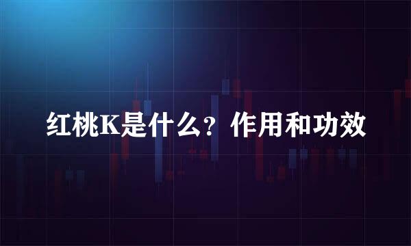红桃K是什么？作用和功效