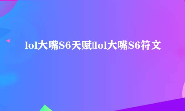 lol大嘴S6天赋|lol大嘴S6符文