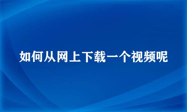 如何从网上下载一个视频呢