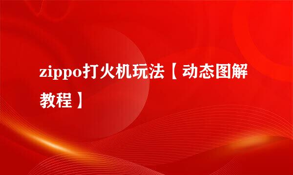 zippo打火机玩法【动态图解教程】