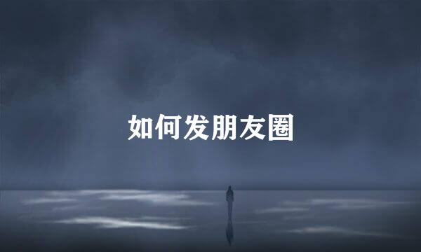 如何发朋友圈