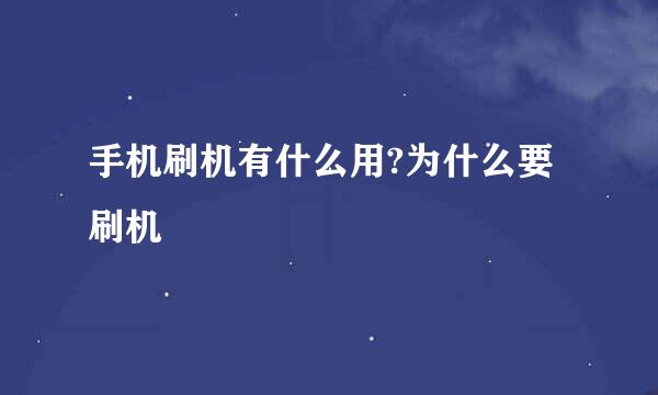 手机刷机有什么用?为什么要刷机