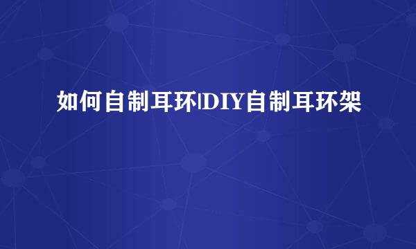 如何自制耳环|DIY自制耳环架