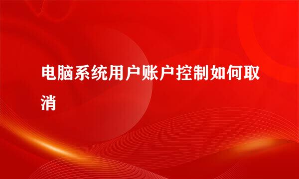 电脑系统用户账户控制如何取消