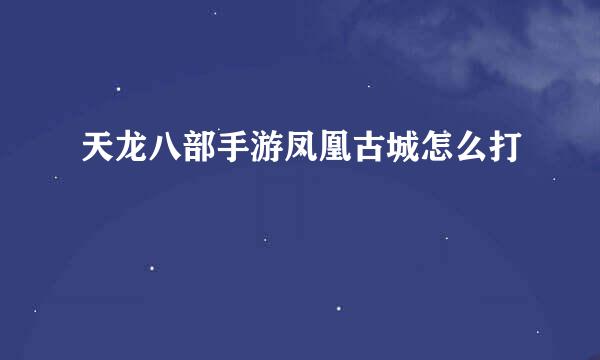 天龙八部手游凤凰古城怎么打