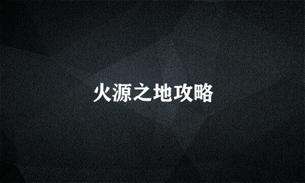 火源之地攻略