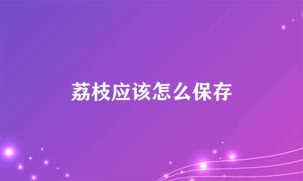 荔枝应该怎么保存