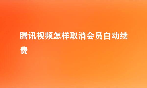 腾讯视频怎样取消会员自动续费
