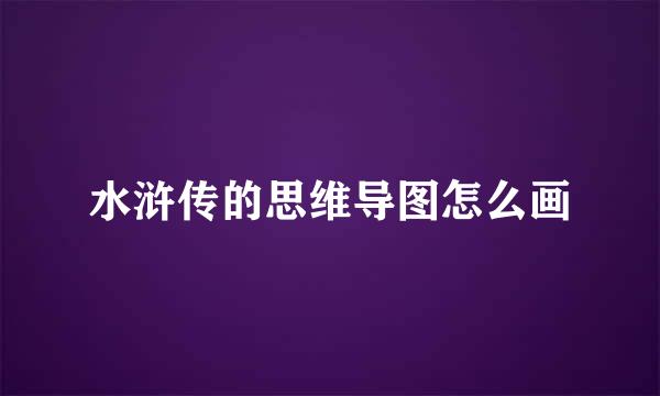 水浒传的思维导图怎么画