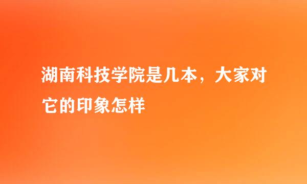 湖南科技学院是几本，大家对它的印象怎样