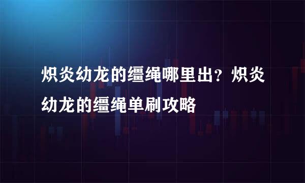 炽炎幼龙的缰绳哪里出？炽炎幼龙的缰绳单刷攻略
