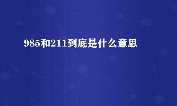 985和211到底是什么意思