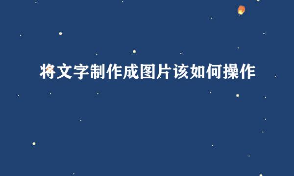 将文字制作成图片该如何操作