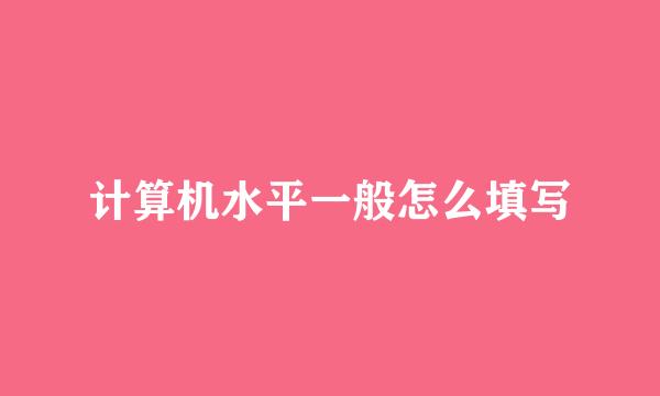 计算机水平一般怎么填写
