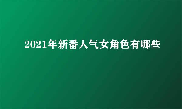 2021年新番人气女角色有哪些