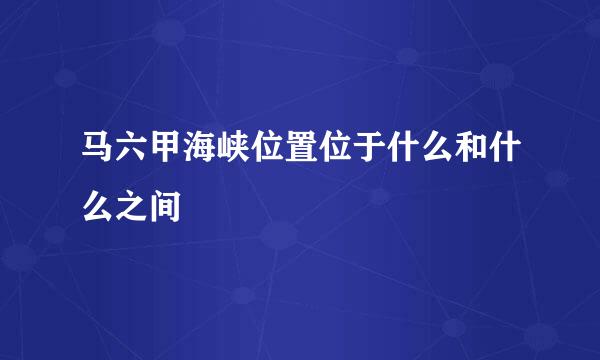 马六甲海峡位置位于什么和什么之间