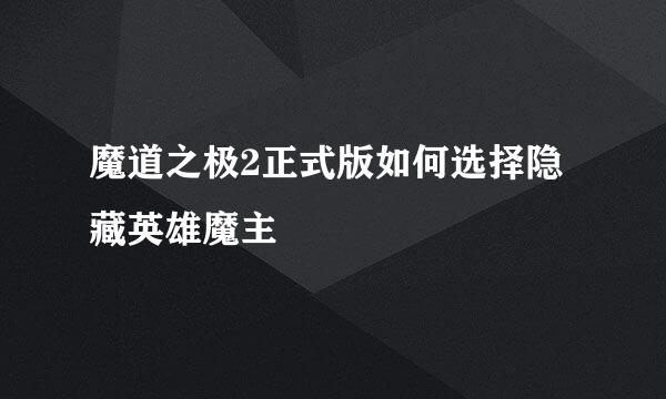 魔道之极2正式版如何选择隐藏英雄魔主