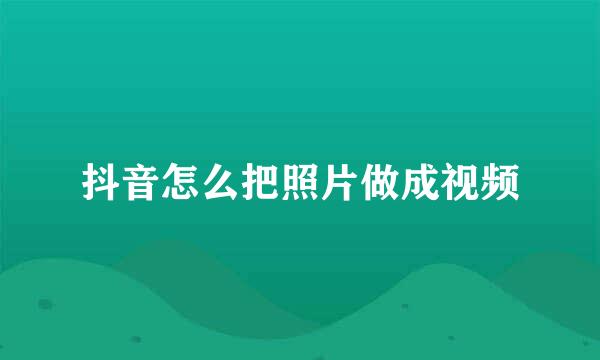 抖音怎么把照片做成视频