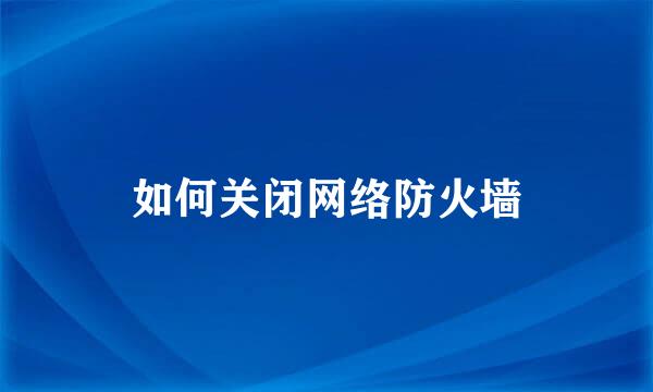 如何关闭网络防火墙