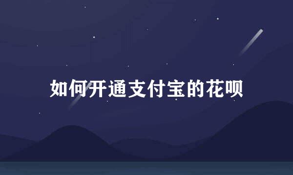 如何开通支付宝的花呗