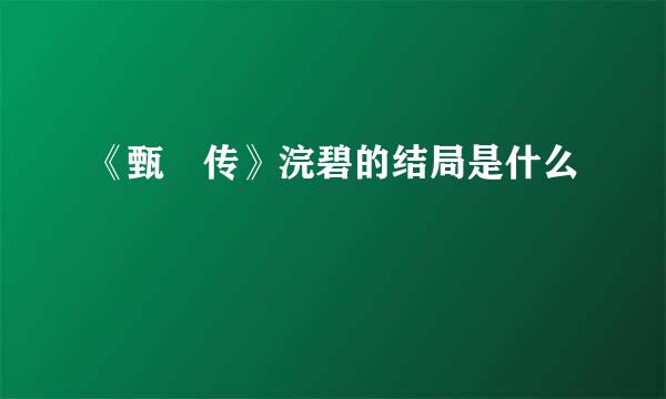 《甄嬛传》浣碧的结局是什么