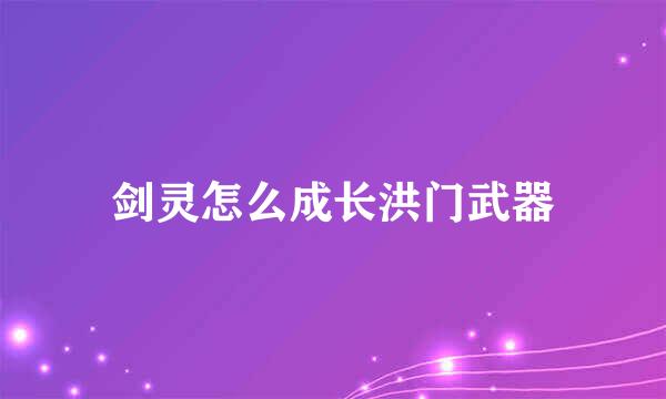 剑灵怎么成长洪门武器