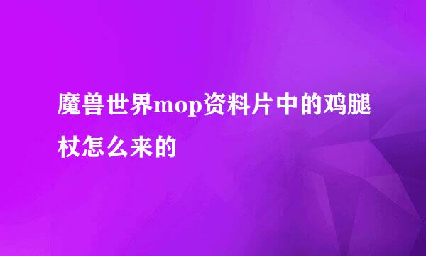 魔兽世界mop资料片中的鸡腿杖怎么来的