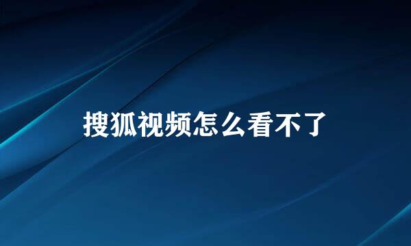 搜狐视频怎么看不了