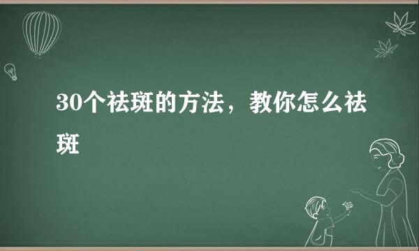 30个祛斑的方法，教你怎么祛斑