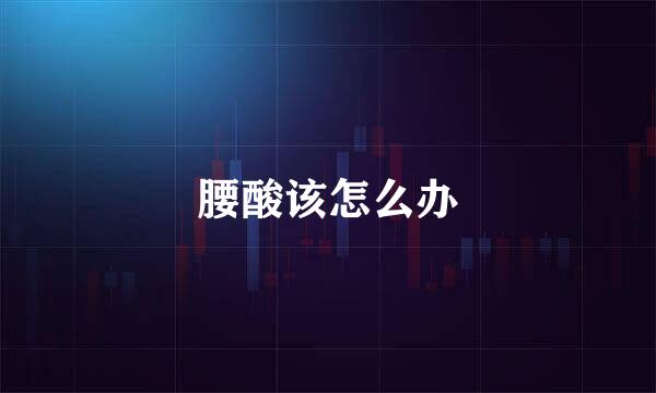 腰酸该怎么办