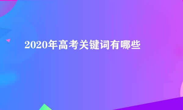 2020年高考关键词有哪些