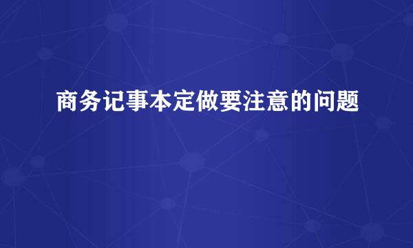商务记事本定做要注意的问题