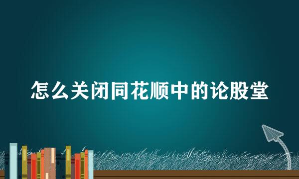 怎么关闭同花顺中的论股堂