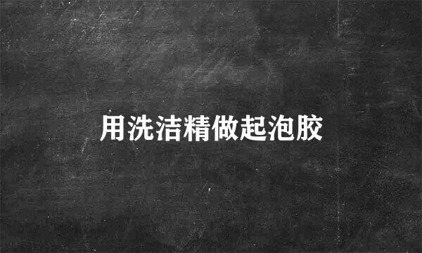 用洗洁精做起泡胶