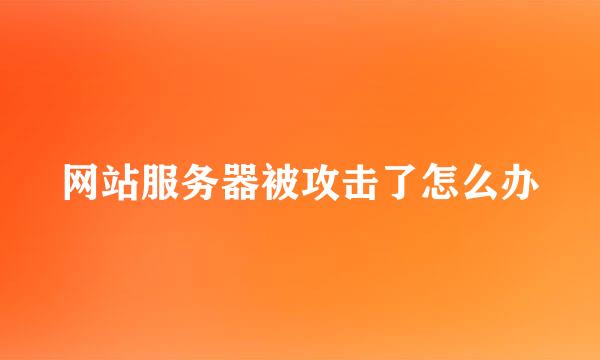 网站服务器被攻击了怎么办