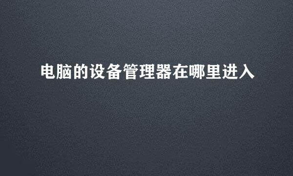 电脑的设备管理器在哪里进入