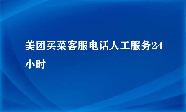 美团买菜客服电话人工服务24小时