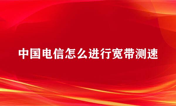 中国电信怎么进行宽带测速
